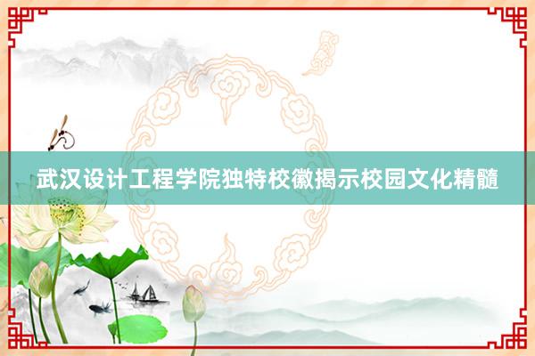 武汉设计工程学院独特校徽揭示校园文化精髓