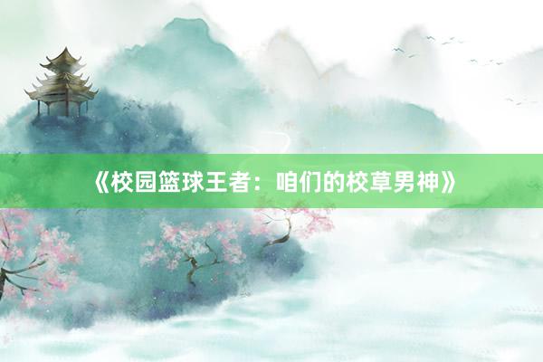 《校园篮球王者：咱们的校草男神》