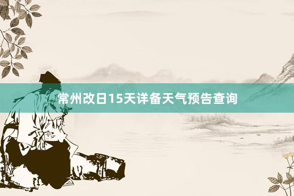 常州改日15天详备天气预告查询